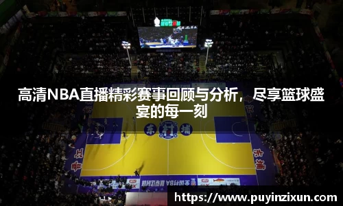 高清NBA直播精彩赛事回顾与分析，尽享篮球盛宴的每一刻
