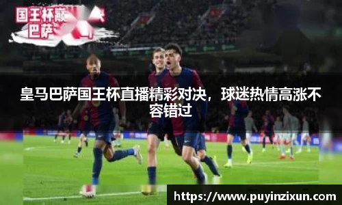 皇马巴萨国王杯直播精彩对决，球迷热情高涨不容错过