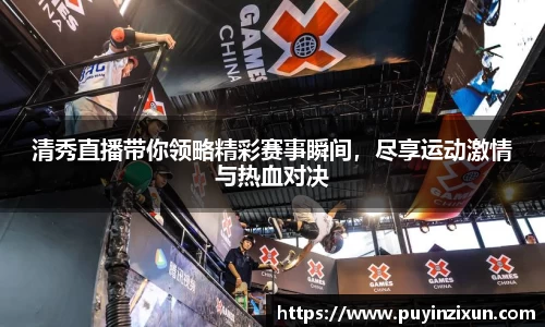 清秀直播带你领略精彩赛事瞬间，尽享运动激情与热血对决
