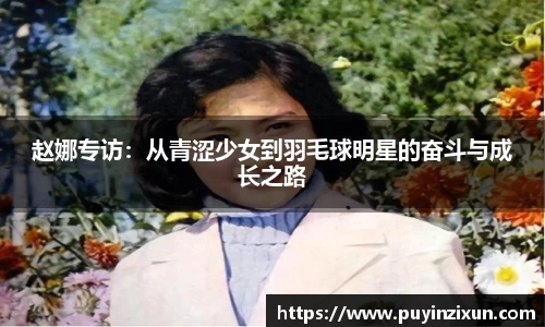 赵娜专访：从青涩少女到羽毛球明星的奋斗与成长之路