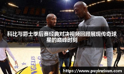 科比与爵士季后赛经典对决视频回顾展现传奇球星的巅峰时刻