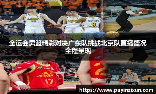 全运会男篮精彩对决广东队挑战北京队直播盛况全程呈现